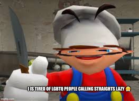 (Not any of my friends did it don’t worry I’m not talking abt u guys) | I IS TIRED OF LGBTQ PEOPLE CALLING STRAIGHTS LAZY 😤 | image tagged in it is mean | made w/ Imgflip meme maker