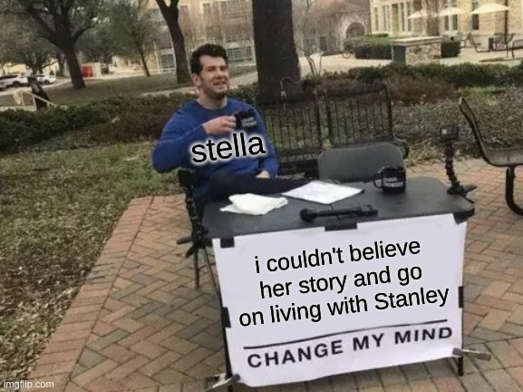 streetcar | stella; i couldn't believe her story and go on living with Stanley | image tagged in memes,change my mind | made w/ Imgflip meme maker