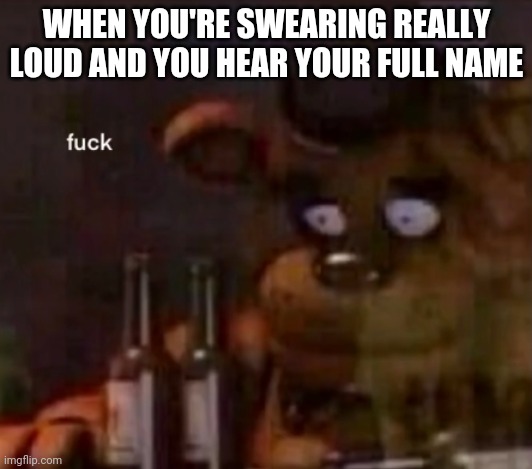 WHEN YOU'RE SWEARING REALLY LOUD AND YOU HEAR YOUR FULL NAME | made w/ Imgflip meme maker