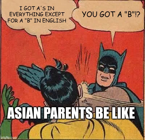 Batman Slapping Robin | I GOT A'S IN EVERYTHING EXCEPT FOR A "B" IN ENGLISH; YOU GOT A "B"!? ASIAN PARENTS BE LIKE | image tagged in memes,batman slapping robin | made w/ Imgflip meme maker