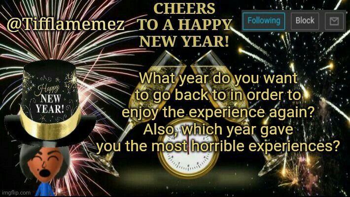 Year | What year do you want to go back to in order to enjoy the experience again? Also, which year gave you the most horrible experiences? | image tagged in new year's announcement template,years,year,experience,questions,question | made w/ Imgflip meme maker
