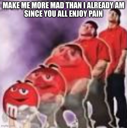 M&M to Eminem | MAKE ME MORE MAD THAN I ALREADY AM
SINCE YOU ALL ENJOY PAIN | image tagged in m m to eminem | made w/ Imgflip meme maker