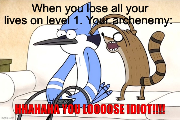 True. | When you lose all your lives on level 1. Your archenemy:; HHAHAHA YOU LOOOOSE IDIOT!!!! | image tagged in meme | made w/ Imgflip meme maker