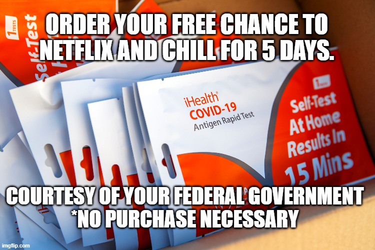 free covid tests for 5 days off | ORDER YOUR FREE CHANCE TO
NETFLIX AND CHILL FOR 5 DAYS. COURTESY OF YOUR FEDERAL GOVERNMENT 
*NO PURCHASE NECESSARY | image tagged in free speech | made w/ Imgflip meme maker