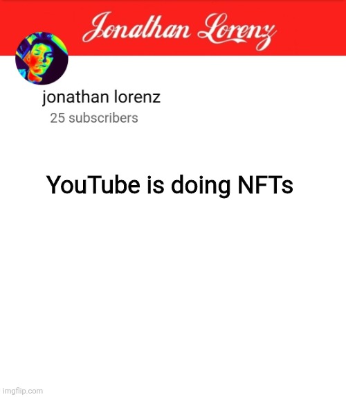 jonathan lorenz temp 5 | YouTube is doing NFTs | image tagged in jonathan lorenz temp 5 | made w/ Imgflip meme maker