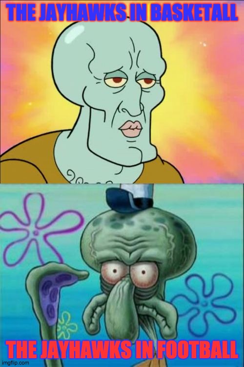 The Sides of the Jayhawks | THE JAYHAWKS IN BASKETALL; THE JAYHAWKS IN FOOTBALL | image tagged in memes,squidward | made w/ Imgflip meme maker