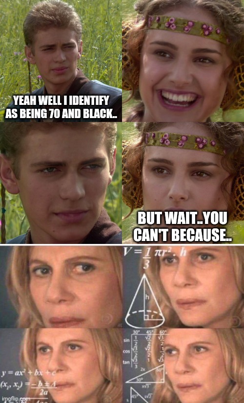 YEAH WELL I IDENTIFY AS BEING 70 AND BLACK.. BUT WAIT..YOU CAN'T BECAUSE.. | image tagged in anakin padme 4 panel,math lady/confused lady | made w/ Imgflip meme maker