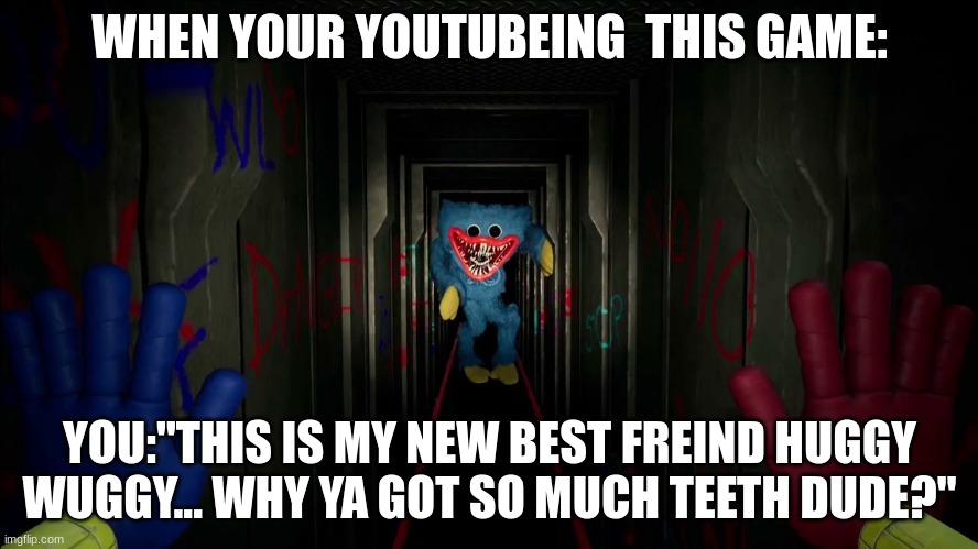 first time playing poppy playtime | WHEN YOUR YOUTUBEING  THIS GAME:; YOU:"THIS IS MY NEW BEST FREIND HUGGY WUGGY... WHY YA GOT SO MUCH TEETH DUDE?" | image tagged in first time playing poppy playtime | made w/ Imgflip meme maker