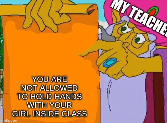 it is written | MY TEACHER; YOU ARE NOT ALLOWED TO HOLD HANDS WITH YOUR GIRL INSIDE CLASS | image tagged in it is written | made w/ Imgflip meme maker
