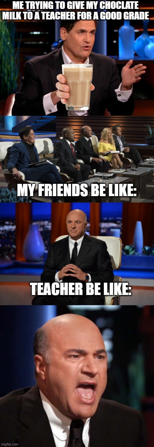 ME TRYING TO GIVE MY CHOCLATE MILK TO A TEACHER FOR A GOOD GRADE; MY FRIENDS BE LIKE:; TEACHER BE LIKE: | image tagged in shark tank,mr wonderful,patent shark tank | made w/ Imgflip meme maker