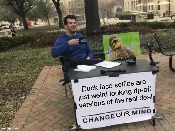 So tru | Duck face selfies are just weird looking rip-off versions of the real deal; S; OUR | image tagged in memes,change my mind,ducks | made w/ Imgflip meme maker