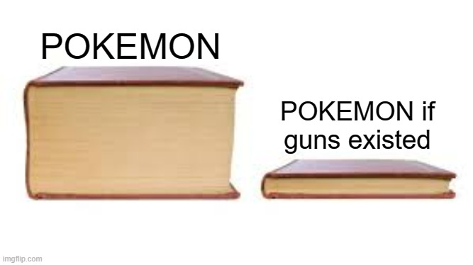 just pull out a gun and you immediately win any battle. | POKEMON; POKEMON if guns existed | image tagged in big book small book | made w/ Imgflip meme maker