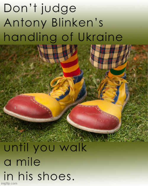 Don't judge Antony Blinken's handling of Ukraine until you walk a mile in his shoes. | image tagged in memes,blinken,political,biden,ukraine | made w/ Imgflip meme maker
