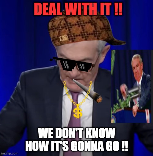 Jerome powell | DEAL WITH IT !! WE DON'T KNOW HOW IT'S GONNA GO !! | image tagged in fomc,brr | made w/ Imgflip meme maker