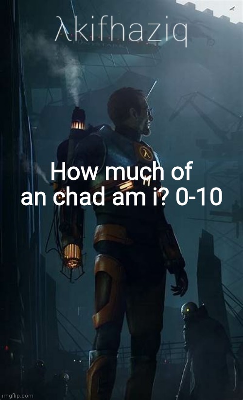 Akifhaziq Hλlf-Life temp | How much of an chad am i? 0-10 | image tagged in akifhaziq h lf-life temp | made w/ Imgflip meme maker