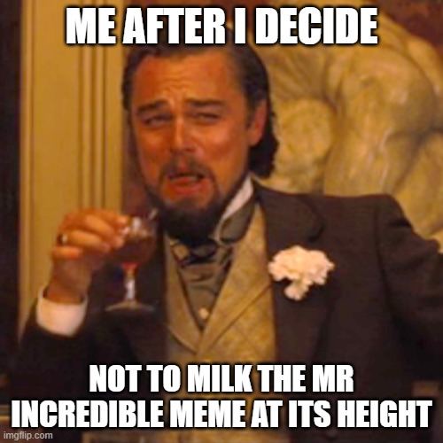 Making the ORIGINAL one now and its cooled down (on the DeviantArt users) | ME AFTER I DECIDE; NOT TO MILK THE MR INCREDIBLE MEME AT ITS HEIGHT | image tagged in memes,laughing leo | made w/ Imgflip meme maker