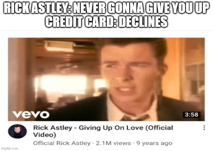 Giving Up On Love | RICK ASTLEY: NEVER GONNA GIVE YOU UP
CREDIT CARD: DECLINES | image tagged in giving up on love,rickroll,never gonna give you up,dank memes,plot twist,memes | made w/ Imgflip meme maker