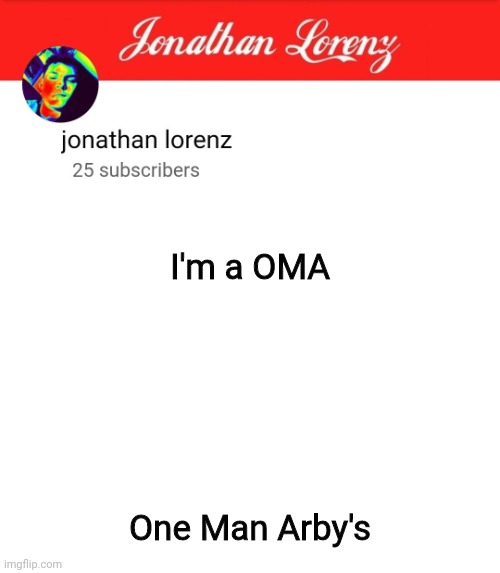 jonathan lorenz temp 5 | I'm a OMA; One Man Arby's | image tagged in jonathan lorenz temp 5 | made w/ Imgflip meme maker