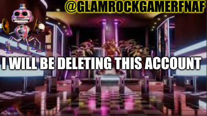 bye... | I WILL BE DELETING THIS ACCOUNT | image tagged in template for me to use | made w/ Imgflip meme maker