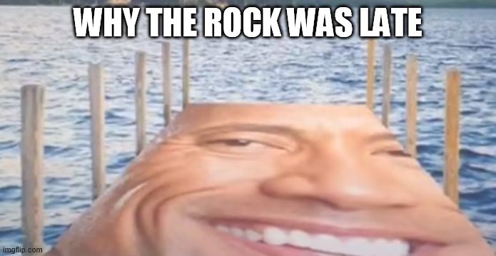 The rock is late | WHY THE ROCK WAS LATE | image tagged in its about drive,its about power | made w/ Imgflip meme maker