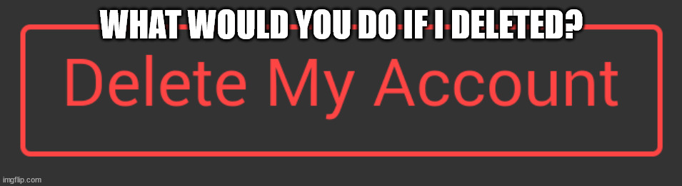 not gonna but what would you do | WHAT WOULD YOU DO IF I DELETED? | image tagged in delete button dark mode | made w/ Imgflip meme maker