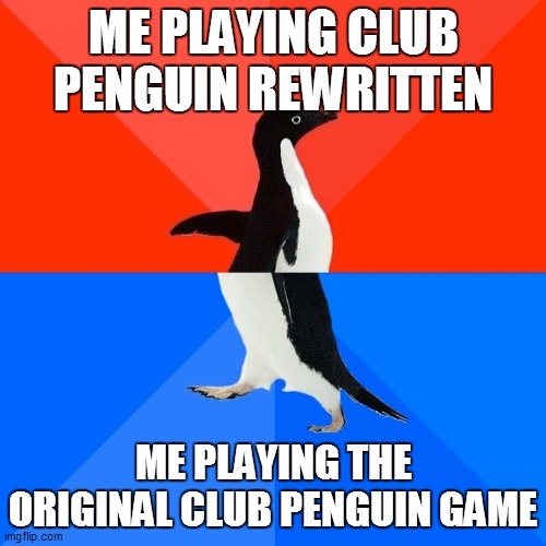 Me playing 2 versions of club penguin | ME PLAYING CLUB PENGUIN REWRITTEN; ME PLAYING THE ORIGINAL CLUB PENGUIN GAME | image tagged in memes,socially awesome awkward penguin,club penguin,funny memes,dank memes | made w/ Imgflip meme maker