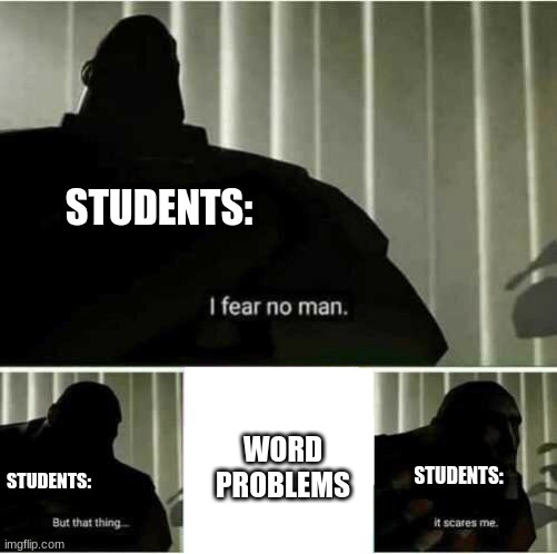I fear no man | STUDENTS:; WORD
PROBLEMS; STUDENTS:; STUDENTS: | image tagged in i fear no man,so true,so true memes,funny memes,funny,tf2 heavy i fear no man | made w/ Imgflip meme maker