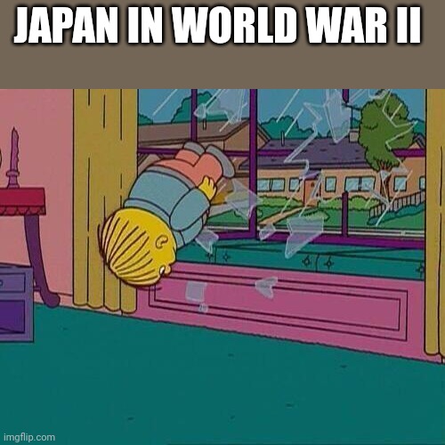 Simpsons Jump Through Window | JAPAN IN WORLD WAR II | image tagged in simpsons jump through window | made w/ Imgflip meme maker