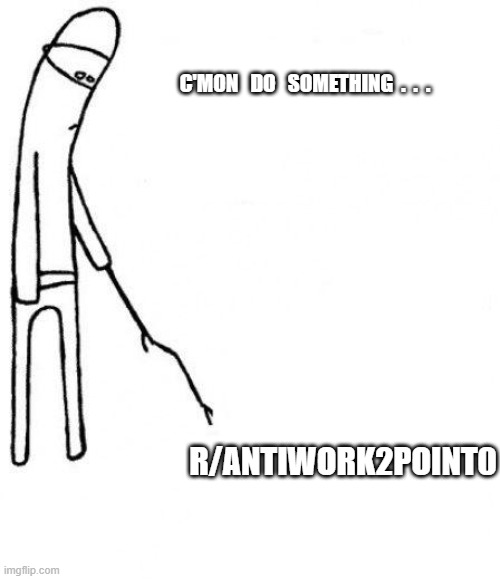 c'mon do something | C'MON   DO   SOMETHING  .  .  . R/ANTIWORK2POINT0 | image tagged in c'mon do something | made w/ Imgflip meme maker