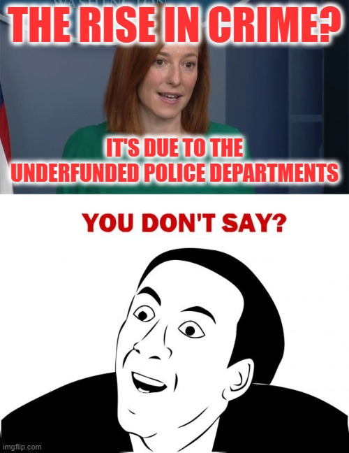 If Only There Was a Way We Could Have Seen this Coming | THE RISE IN CRIME? IT'S DUE TO THE UNDERFUNDED POLICE DEPARTMENTS | image tagged in circle back psaki,memes,you don't say | made w/ Imgflip meme maker