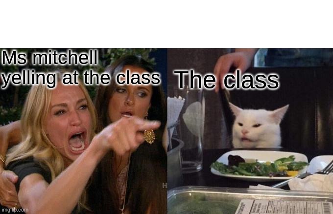 Woman Yelling At Cat | Ms mitchell yelling at the class; The class | image tagged in memes,woman yelling at cat | made w/ Imgflip meme maker