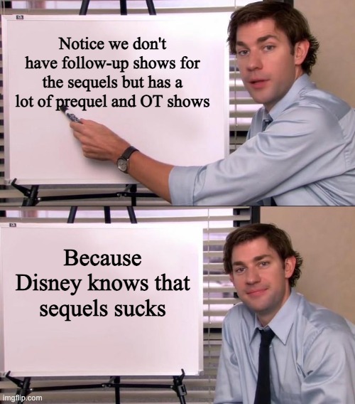 We have Bad Batch, The Mando seasons, and.we don't recognise Star Wars Resistance | Notice we don't have follow-up shows for the sequels but has a lot of prequel and OT shows; Because Disney knows that sequels sucks | image tagged in jim halpert explains,sequel,memes | made w/ Imgflip meme maker