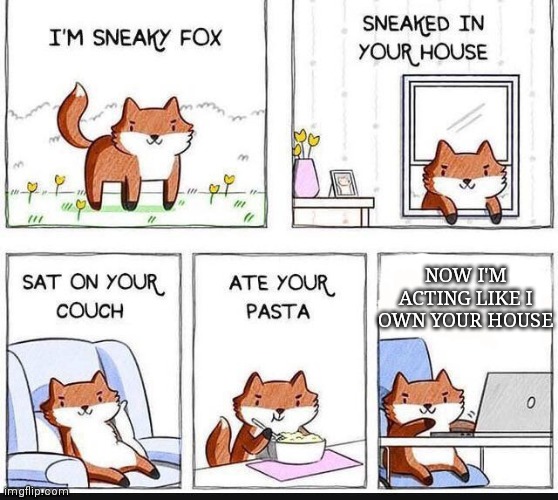 Sneaky Fox thinks it Owns your House |  NOW I'M ACTING LIKE I OWN YOUR HOUSE | image tagged in i'm sneaky fox,fox,sneaky,house,pasta,memes | made w/ Imgflip meme maker
