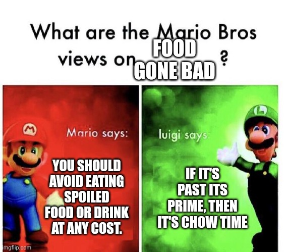 Mario Bros Views | FOOD GONE BAD; YOU SHOULD AVOID EATING SPOILED FOOD OR DRINK AT ANY COST. IF IT'S PAST ITS PRIME, THEN IT'S CHOW TIME | image tagged in mario bros views | made w/ Imgflip meme maker