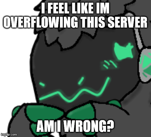 am i? | I FEEL LIKE IM OVERFLOWING THIS SERVER; AM I WRONG? | image tagged in protogen ask | made w/ Imgflip meme maker