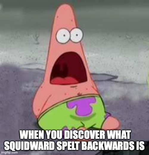 Suprised Patrick | WHEN YOU DISCOVER WHAT SQUIDWARD SPELT BACKWARDS IS | image tagged in suprised patrick | made w/ Imgflip meme maker