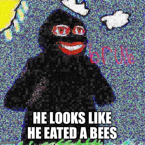 Funni man bruh | HE LOOKS LIKE HE EATED A BEES | image tagged in funni man bruh | made w/ Imgflip meme maker