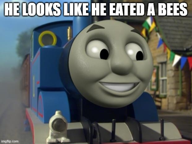 Lol - some random mod | HE LOOKS LIKE HE EATED A BEES | image tagged in thomas the tank engine reaction 1 | made w/ Imgflip meme maker