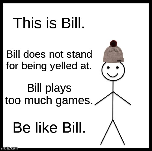 Be like Mr. Bill here. | This is Bill. Bill does not stand for being yelled at. Bill plays too much games. Be like Bill. | image tagged in memes,be like bill | made w/ Imgflip meme maker