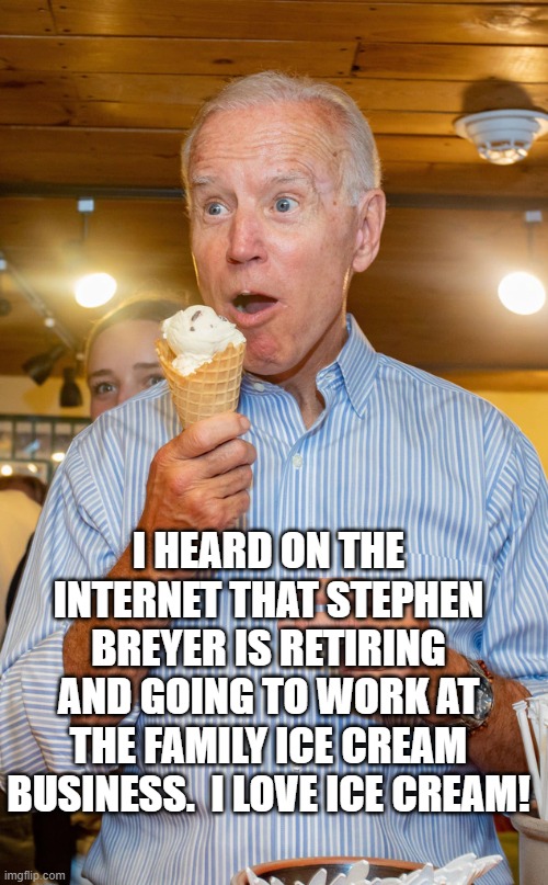 Joe Biden | I HEARD ON THE INTERNET THAT STEPHEN BREYER IS RETIRING AND GOING TO WORK AT THE FAMILY ICE CREAM BUSINESS.  I LOVE ICE CREAM! | image tagged in ice cream | made w/ Imgflip meme maker