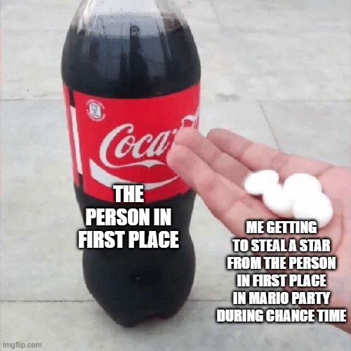 Chance time | ME GETTING TO STEAL A STAR FROM THE PERSON IN FIRST PLACE IN MARIO PARTY DURING CHANCE TIME; THE PERSON IN FIRST PLACE | image tagged in coke mentos hand meme,chance time,mario party | made w/ Imgflip meme maker