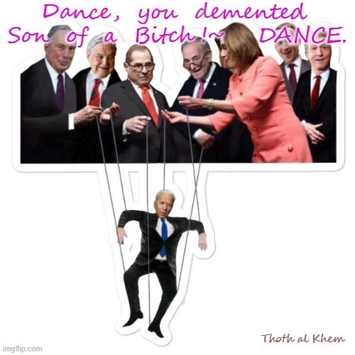 Biden the Puppet | Dance,  you  demented  Son  of  a  Bitch !~    DANCE. Thoth al Khem | image tagged in biden puppet,thoth al khem,traitor,pedophile | made w/ Imgflip meme maker