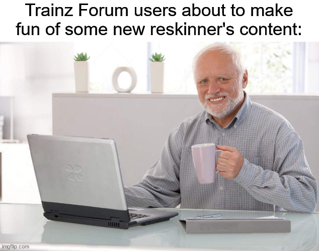 Old man computer coffee meme | Trainz Forum users about to make fun of some new reskinner's content: | image tagged in old man computer coffee meme | made w/ Imgflip meme maker