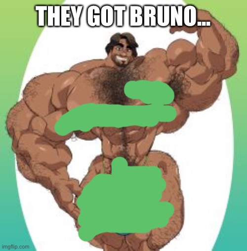 THEY GOT BRUNO... | made w/ Imgflip meme maker