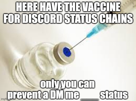 Vaccine for discord status chains | HERE HAVE THE VACCINE FOR DISCORD STATUS CHAINS; only you can prevent a DM me ___ status | image tagged in vaccine,discord | made w/ Imgflip meme maker