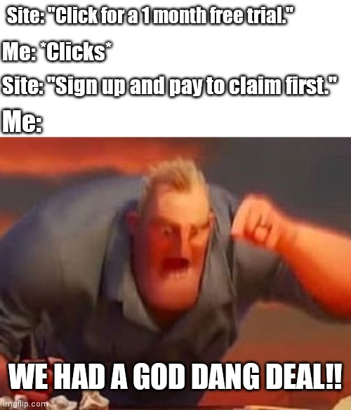 Relatable site moments | Site: "Click for a 1 month free trial."; Me: *Clicks*; Site: "Sign up and pay to claim first."; Me:; WE HAD A GOD DANG DEAL!! | image tagged in mr incredible mad | made w/ Imgflip meme maker