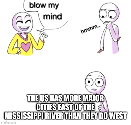 Map of the United States in a nutshell | THE US HAS MORE MAJOR CITIES EAST OF THE MISSISSIPPI RIVER THAN THEY DO WEST | image tagged in blow my mind,united states,cities | made w/ Imgflip meme maker