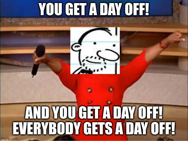 if you dont get it, read big shot | YOU GET A DAY OFF! AND YOU GET A DAY OFF!
EVERYBODY GETS A DAY OFF! | image tagged in memes,oprah you get a,oprah winfrey | made w/ Imgflip meme maker
