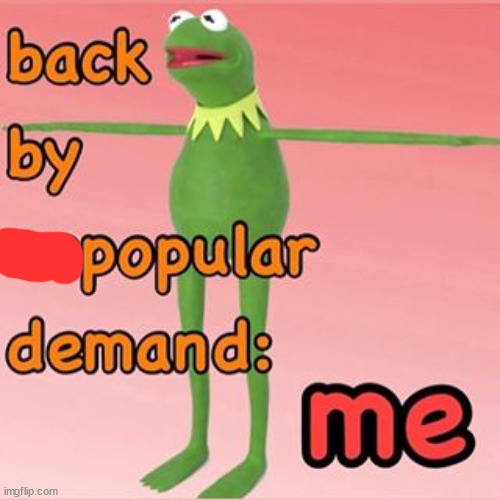 Back by Unpopular demand: me | image tagged in back by unpopular demand me | made w/ Imgflip meme maker