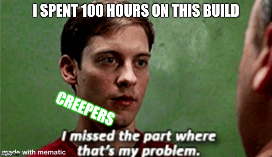 Tobey i missed the part where that's my problem | I SPENT 100 HOURS ON THIS BUILD; CREEPERS | image tagged in tobey i missed the part where that's my problem,minecraft,creeper,minecraft creeper,bad luck | made w/ Imgflip meme maker